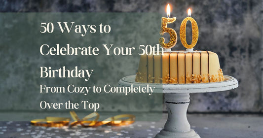 50 Ways to Celebrate Your 50th Birthday