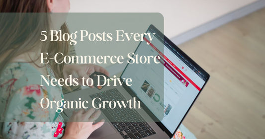 5 Blog Posts Every E-Commerce Store Needs to Drive Organic Growth