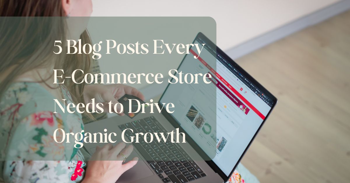 5 Blog Posts Every E-Commerce Store Needs to Drive Organic Growth ...